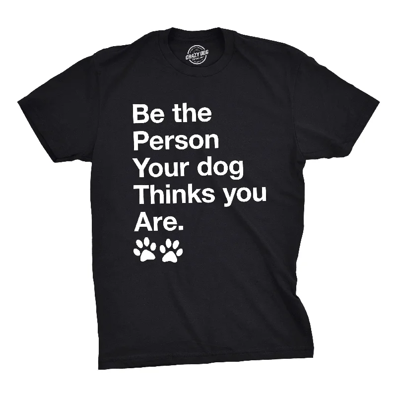 men's workout tee shirts -Be The Person Your Dog Thinks You Are Men's T Shirt